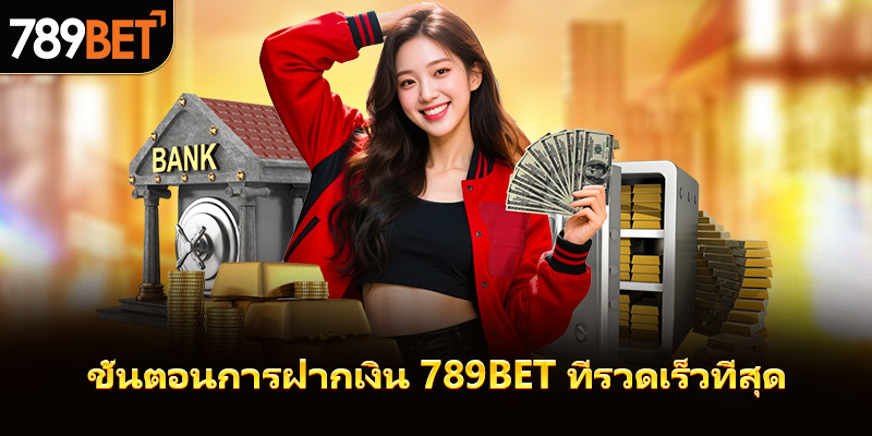 กระบวนการฝากเงิน 789bet ที่รวดเร็วที่สุด